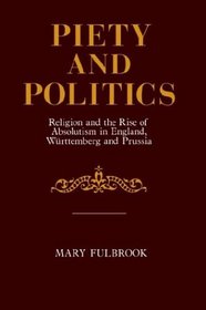 Piety and Politics : Religion and the Rise of Absolutism in England, Wurttemberg and Prussia (Cambridge Paperback Library)