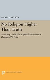 No Religion Higher Than Truth: A History of the Theosophical Movement in Russia, 1875-1922 (Princeton Legacy Library)