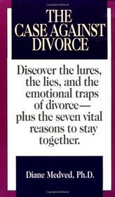 The Case Against Divorce: Discover the Lures, the Lies, and the Emotional Traps of Divorce