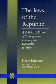 The Jews of the Republic: A Political History of State Jews in France from Gambetta to Vichy (Stanford Studies in Jewish History and C)