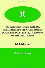 The Early Short Fiction: KERFOL, MRS. MANSTEY'S VIEW, THE BOLTED DOOR, THE DILETTANTE, THE HOUSE OF THE DEAD HAND.