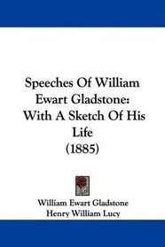 Speeches Of William Ewart Gladstone: With A Sketch Of His Life (1885)