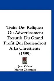 Traite Des Reliques: Ou Advertissement Tresutile Du Grand Profit Qui Reuiendroit A La Chrestiente (1599) (French Edition)