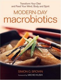 Modern-Day Macrobiotics : Transform Your Diet, and Feed Your Mind, Body and Spirit