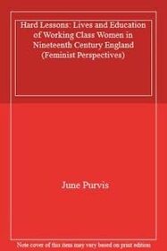 Hard Lessons: Lives and Education of Working Class Women in Nineteenth Century England (Feminist perspectives)