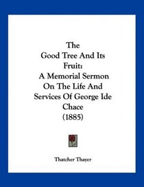 The Good Tree And Its Fruit: A Memorial Sermon On The Life And Services Of George Ide Chace (1885)