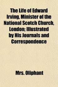 The Life of Edward Irving, Minister of the National Scotch Church, London; Illustrated by His Journals and Correspondence