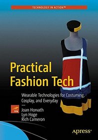 Practical Fashion Tech: Wearable Technologies for Costuming, Cosplay, and Everyday