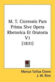 M. T. Ciceronis Pars Prima Sive Opera Rhetorica Et Oratoria V1 (1831)