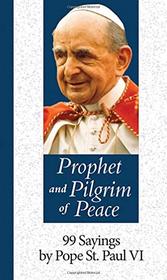 Prophet and Pilgrim of Peace: 99 Sayings by Pope Saint Paul VI