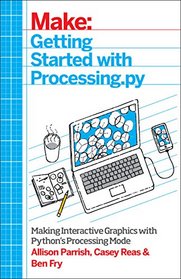Make: Getting Started with Processing.py: Making Interactive Graphics with Python's Processing Mode