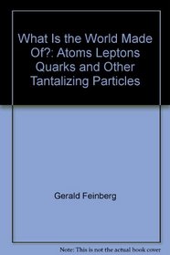 What is the world made of?: Atoms, leptons, quarks, and other tantalizing particles