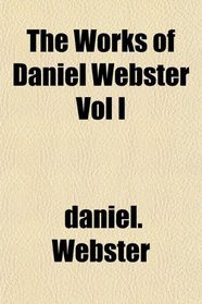 The Works of Daniel Webster Vol I