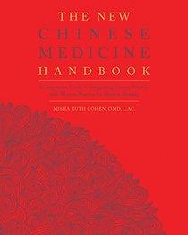 The New Chinese Medicine Handbook: An Innovative Guide to Integrating Eastern Wisdom with Western Practice for Modern Healing