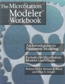 The Microstation Modeler Workbook: An Introduction to Parametric Modeling : Includes the Microstation Modeler User's Guide