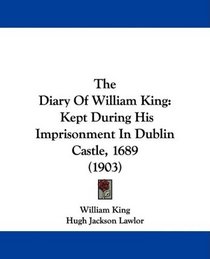 The Diary Of William King: Kept During His Imprisonment In Dublin Castle, 1689 (1903)