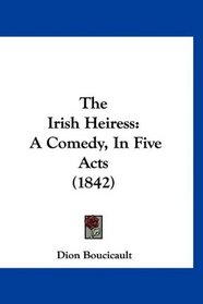 The Irish Heiress: A Comedy, In Five Acts (1842)