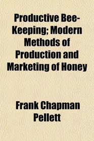 Productive Bee-Keeping; Modern Methods of Production and Marketing of Honey