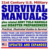 21st Century U.S. Military Survival Manuals plus Disaster Preparedness Guides: Incredible Collection of Over 100 Government Manuals and Documents