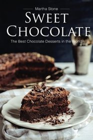 Sweet Chocolate: The Best Chocolate Desserts in the World