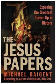 The Jesus Papers : Exposing the Greatest Cover-Up in History