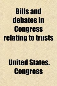 Bills and debates in Congress relating to trusts
