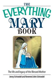 The Everything Mary Book: The Life And Legacy of the Blessed Mother (Everything: Philosophy and Spirituality)