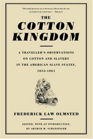 The Cotton Kingdom: A Traveller's Observations on Cotton and Slavery in the American Slave States : Based upon Three Former Volumes of Journeys and Investigations