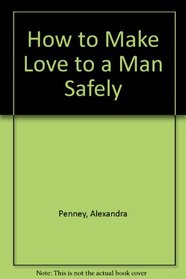 How to Make Love to A Man Safely