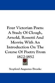 Four Victorian Poets: A Study Of Clough, Arnold, Rossetti And Morris; With An Introduction On The Course Of Poetry From 1822-1852