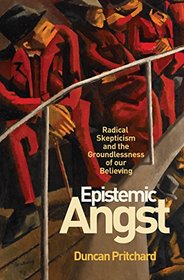 Epistemic Angst: Radical Skepticism and the Groundlessness of Our Believing (Soochow University Lectures in Philosophy)