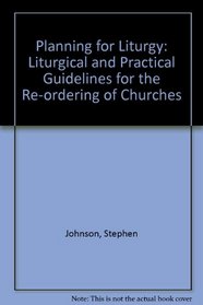 Planning for Liturgy: Liturgical and Practical Guidelines for the Re-ordering of Churches