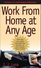 Work From Home At Any Age: A Self-made Millionaire Reveals How You Can Create the Debt-free Business of Your Dreams From Scratch