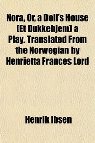 Nora, Or, a Doll's House (Et Dukkehjem) a Play. Translated From the Norwegian by Henrietta Frances Lord