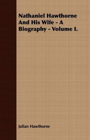 Nathaniel Hawthorne And His Wife - A Biography - Volume I.