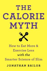 The Calorie Myth: How to Eat More and Exercise Less with the Smarter Science of Slim