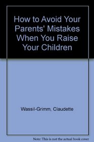 HOW TO AVOID YOUR PARENTS MISTAKES WHEN YOU RAISE YOUR CHILDREN