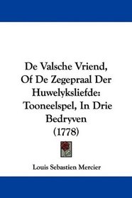 De Valsche Vriend, Of De Zegepraal Der Huwelyksliefde: Tooneelspel, In Drie Bedryven (1778) (Mandarin Chinese Edition)