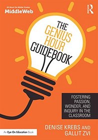 The Genius Hour Guidebook: Fostering Passion, Wonder, and Inquiry in the Classroom