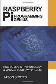 Raspberry Pi: Raspberry Pi Guide On Python & Projects Programming In Easy Steps