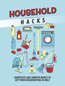 Household Hacks: Shortcuts and Smooth Moves to Cut Your Housekeeping in Half