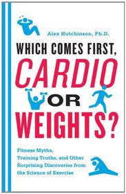 Which Comes First, Cardio or Weights?: Fitness Myths, Training Truths, and Other Surprising Discoveries from the Science of Exercise