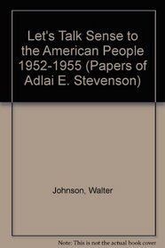 Let's Talk Sense to the American People 1952-1955 (Papers of Adlai E. Stevenson)