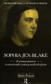 Sophia Jex-Blake: A Woman Pioneer in Nineteenth Century Medical Reform (The Wellcome Institute Series in the History of Medicine)
