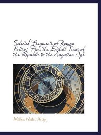 Selected Fragments of Roman Poetry: From the Earliest Times of the Republic to the Augustan Age