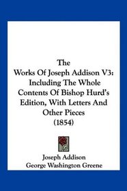 The Works Of Joseph Addison V3: Including The Whole Contents Of Bishop Hurd's Edition, With Letters And Other Pieces (1854)