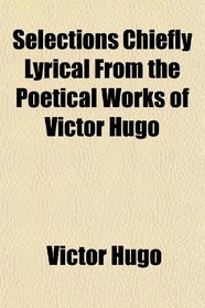 Selections Chiefly Lyrical From the Poetical Works of Victor Hugo
