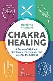Chakra Healing A Beginners Guide to Self-Healing Techniques that Balance the Chakras