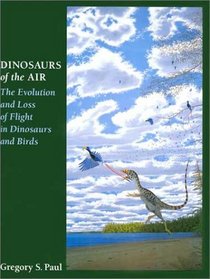 Dinosaurs of the Air : The Evolution and Loss of Flight in Dinosaurs and Birds