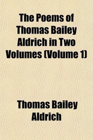 The Poems of Thomas Bailey Aldrich in Two Volumes (Volume 1)